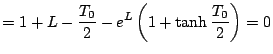 $\displaystyle =1+L- \frac{T_0}{2}-e^L \left( 1+ \tanh \frac{T_0}{2} \right) =0$