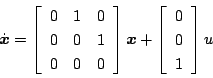 \begin{displaymath}
\dot {\mbox{\boldmath$x$} } =
\left[
\begin{array}{ccc}
...
...eft[
\begin{array}{c}
0 \\
0 \\
1
\end{array} \right] u
\end{displaymath}
