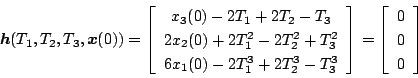 \begin{displaymath}
\mbox{\boldmath$h$}(T_1,T_2,T_3,\mbox{\boldmath$x$} (0)) =
...
...\left[
\begin{array}{c}
0 \\
0 \\
0
\end{array} \right]
\end{displaymath}