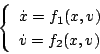\begin{displaymath}
\left \{
\begin{array}{l}
\dot{x} = f_1(x,v) \\
\dot{v} = f_2(x,v)
\end{array} \right.
\end{displaymath}