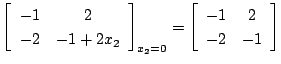 $\displaystyle \left[
\begin{array}{cc}
-1 & 2\\
-2 & -1+2x_2\\
\end{array}\right]_{x_2 =0}
= \left[
\begin{array}{cc}
-1 & 2 \\
-2 & -1 \\
\end{array}\right]$