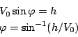 \begin{displaymath}
\begin{array}{l}
V_0 \sin \varphi = h\\
\varphi =\sin ^{-1} (h/V_0)
\end{array}\end{displaymath}