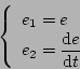 \begin{displaymath}
\left \{
\begin{array}{l}
e_1 = e \\
e_2 = {\displaystyle \frac{\mathrm{d}e}{\mathrm{d}t}}
\end{array} \right.
\end{displaymath}