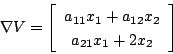 \begin{displaymath}
\nabla V=\left[
\begin{array}{c}
a_{11}x_1+a_{12}x_2 \\
a_{21}x_1+2x_2
\end{array} \right]
\end{displaymath}