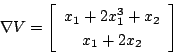 \begin{displaymath}
\nabla V=
\left[
\begin{array}{c}
x_1+2x_1^3+x_2 \\
x_1+2x_2
\end{array} \right]
\end{displaymath}