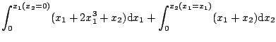 $\displaystyle \int ^{x_1(x_2=0)}_0(x_1+2x_1^3+x_2)\mathrm{d}x_1+\int
^{x_2(x_1=x_1)}_0(x_1+x_2)\mathrm{d}x_2$