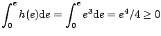 $ \displaystyle \int^e_0 h(e)\mathrm{d}e=\int^e_0e^3\mathrm{d}e=e^4/4 \ge 0 $