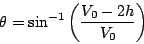\begin{displaymath}
\theta =\sin ^{-1} \left( \frac{V_0-2h}{V_0} \right)
\end{displaymath}