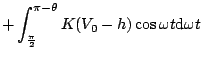 $\displaystyle +\int_{\frac{\pi }{2}}^{\pi -\theta}K(V_0-h)\cos \omega t\mathrm{d}\omega t$