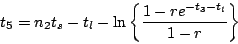 \begin{displaymath}
t_5=n_2t_s-t_l-\ln \left\{ \frac{1-re^{-t_3-t_l}}{1-r} \right\}
\end{displaymath}
