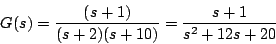 \begin{displaymath}
G(s)=\frac{(s+1)}{(s+2)(s+10)}=\frac{s+1}{s^2+12s+20}
\end{displaymath}