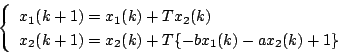 \begin{displaymath}
\left\{ \begin{array}{l}
x_1(k+1)=x_1(k)+Tx_2(k) \\
x_2(k+1)=x_2(k)+T \{ -bx_1(k)-ax_2(k)+1 \}
\end{array} \right.
\end{displaymath}