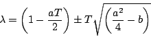\begin{displaymath}
\lambda = \left( 1-\frac{aT}{2} \right)
\pm T\sqrt{ \left( \frac{a^2}{4}-b \right) }
\end{displaymath}
