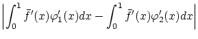 $\displaystyle \left\vert\int_0^1 \bar{f}'(x) \varphi'_1(x)dx
- \int_0^1 \bar{f}'(x) \varphi'_2(x)dx \right\vert$