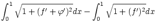 $\displaystyle \int_0^1 \sqrt{1 + (f' + {\varphi}')^2}dx
- \int_0^1 \sqrt{1 + (f')^2}dx$