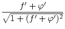 $\displaystyle \frac{f' + {\varphi}'}{\sqrt{1+(f'+{\varphi}')^2}}$