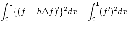 $\displaystyle \int_0^1\{(\bar{f}+h\Delta f)'\}^2dx
- \int_0^1(\bar{f}')^2dx$