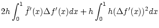 $\displaystyle 2h \int_0^1 \bar{f}'(x) \Delta f'(x)dx
+ h \int_0^1 h(\Delta f'(x))^2dx$