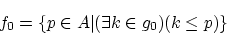 \begin{displaymath}f_0 = \{ p \in A\vert(\exists k \in g_0)(k \le p) \} \end{displaymath}