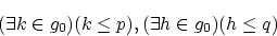 \begin{displaymath}(\exists k \in g_0)(k \le p),(\exists h\in g_0)(h \le q) \end{displaymath}