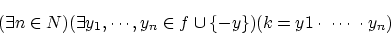 \begin{displaymath}(\exists n \in N)(\exists y_1, \cdots ,y_n \in f \cup \{ -y \})
(k=y 1 \cdot \; \cdots \; \cdot y_n) \end{displaymath}